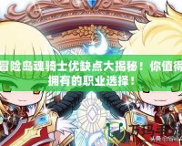 冒險(xiǎn)島魂騎士?jī)?yōu)缺點(diǎn)大揭秘！你值得擁有的職業(yè)選擇！