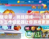 打破極限，挑戰(zhàn)巔峰——《彈彈堂》工作狂武器讓你游戲更激情