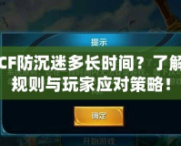 CF防沉迷多長(zhǎng)時(shí)間？了解規(guī)則與玩家應(yīng)對(duì)策略！