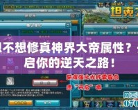 想不想修真神界大帝屬性？開啟你的逆天之路！