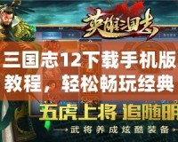 三國(guó)志12下載手機(jī)版教程，輕松暢玩經(jīng)典策略游戲！