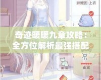 奇跡暖暖九章攻略：全方位解析最強(qiáng)搭配技巧，助你輕松過關(guān)！