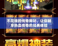 不花錢的傳奇網(wǎng)站，讓你暢享熱血傳奇的經(jīng)典體驗