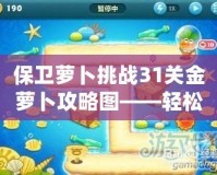 保衛(wèi)蘿卜挑戰(zhàn)31關(guān)金蘿卜攻略圖——輕松獲取金蘿卜的終極秘籍！