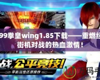 4399拳皇wing1.85下載——重燃經(jīng)典街機對戰(zhàn)的熱血激情！