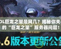 LOL巨龍之巢是網(wǎng)幾？揭秘你關(guān)心的“巨龍之巢”服務(wù)器問題！