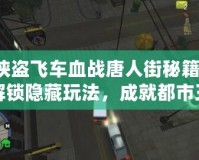 俠盜飛車血戰(zhàn)唐人街秘籍，解鎖隱藏玩法，成就都市王者