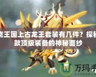 洛克王國(guó)上古龍王套裝有幾件？探秘這款頂級(jí)裝備的神秘面紗