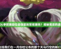 LOL季前賽段位會保留到常規(guī)賽嗎？揭秘背后的真相