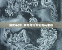 盤龍系列：跨越時代的創(chuàng)新與卓越