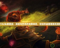 DOTA2頭像壁紙：游戲與藝術(shù)的完美結(jié)合，給你的桌面增添無限魅力