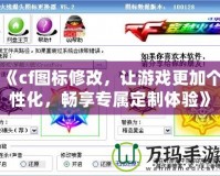 《cf圖標(biāo)修改，讓游戲更加個性化，暢享專屬定制體驗》