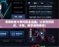 英雄聯(lián)盟卡頓問題全攻略：讓你告別延遲、卡頓，暢享游戲體驗！