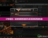 CF停服務(wù)：玩家情感的告別與未來游戲的新機遇