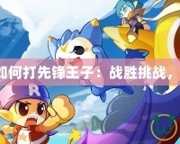 洛克王國(guó)如何打先鋒王子：戰(zhàn)勝挑戰(zhàn)，贏得榮耀！