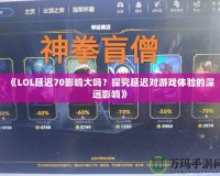 《LOL延遲70影響大嗎？探究延遲對游戲體驗(yàn)的深遠(yuǎn)影響》
