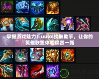 掌握游戲魅力！uulol換膚助手，讓你的英雄聯(lián)盟體驗(yàn)煥然一新