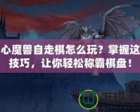 開心魔獸自走棋怎么玩？掌握這些技巧，讓你輕松稱霸棋盤！