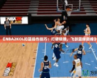 《NBA2KOL扣籃操作技巧：打破極限，飛躍籃球巔峰》