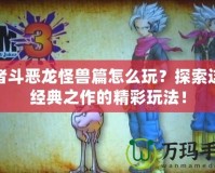 勇者斗惡龍怪獸篇怎么玩？探索這款經(jīng)典之作的精彩玩法！