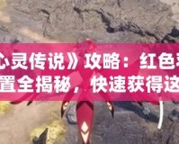 《心靈傳說》攻略：紅色羽鯨位置全揭秘，快速獲得這只強(qiáng)力幻獸！