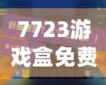 7723游戲盒免費(fèi)安裝官方，帶你進(jìn)入游戲世界的無限精彩