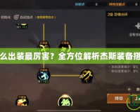 杰斯怎么出裝最厲害？全方位解析杰斯裝備搭配技巧