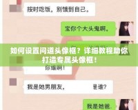 如何設(shè)置問道頭像框？詳細(xì)教程助你打造專屬頭像框！
