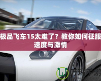 極品飛車15太難了？教你如何征服速度與激情