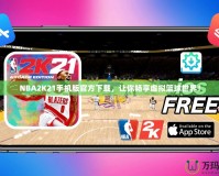 NBA2K21手機(jī)版官方下載，讓你暢享虛擬籃球世界！