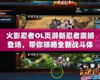 火影忍者OL頁游新忍者震撼登場，帶你領(lǐng)略全新戰(zhàn)斗體驗！