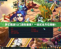 夢(mèng)幻西游12門派在哪里？一站式全方位揭秘！
