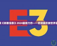 探索《刺客信條》2024最新力作——史詩級開放世界冒險