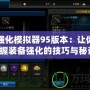 DNF強化模擬器95版本：讓你輕松掌握裝備強化的技巧與秘訣！