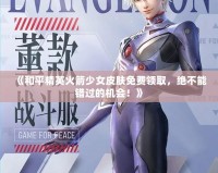 《和平精英火箭少女皮膚免費領(lǐng)取，絕不能錯過的機會！》