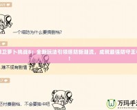 保衛(wèi)蘿卜挑戰(zhàn)8：全新玩法引領(lǐng)塔防新潮流，成就最強(qiáng)防守王者！