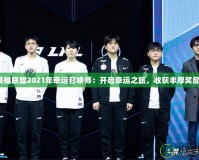《英雄聯(lián)盟2021年幸運召喚師：開啟幸運之旅，收獲豐厚獎勵！》