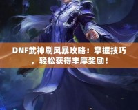 DNF武神刷風(fēng)暴攻略：掌握技巧，輕松獲得豐厚獎(jiǎng)勵(lì)！