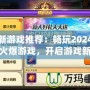 最新游戲推薦：暢玩2024年最火爆游戲，開啟游戲新世界！