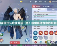 夢幻誅仙什么職業(yè)好玩一點？探索最適合你的職業(yè)選擇