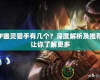 CF幽靈獵手有幾個？深度解析及推薦，讓你了解更多