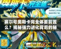 賽爾號奧斯卡完全體要前置么？揭秘強(qiáng)力進(jìn)化背后的秘密！