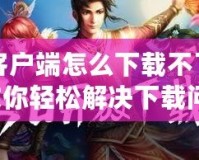 問道客戶端怎么下載不了？一文教你輕松解決下載問題！