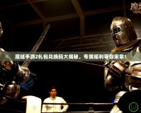 魔域手游2禮包兌換碼大揭秘，專屬福利等你來拿！