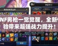 DNF男槍一覺覺醒，全新體驗帶來超強戰(zhàn)力提升！