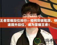 王者榮耀段位排行：如何突破瓶頸，快速提升段位，成為榮耀王者！
