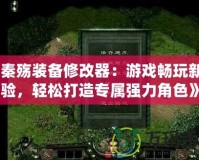 《秦殤裝備修改器：游戲暢玩新體驗，輕松打造專屬強力角色》