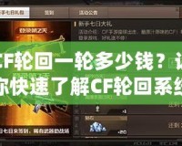 CF輪回一輪多少錢？讓你快速了解CF輪回系統(tǒng)的付費詳情與價值分析