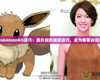 PokémonGO技巧：提升你的捕捉技巧，成為精英訓練師