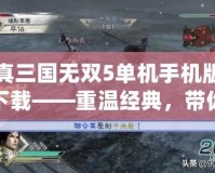 真三國無雙5單機手機版下載——重溫經(jīng)典，帶你進入熱血三國戰(zhàn)場！